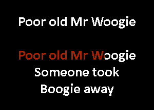 Poor old Mr Woogie

Poor old Mr Woogie
Someone took
Boogie away