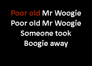 Poor old Mr Woogie
Poor old Mr Woogie

Someone took
Boogie away