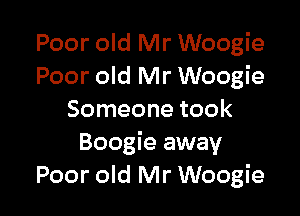 Poor old Mr Woogie
Poor old Mr Woogie

Someone took
Boogie away
Poor old Mr Woogie