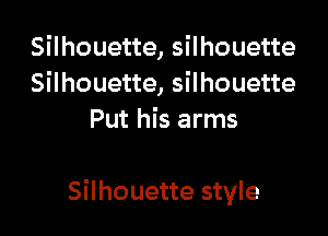 Silhouette, silhouette
Silhouette, silhouette
Put his arms

Silhouette style