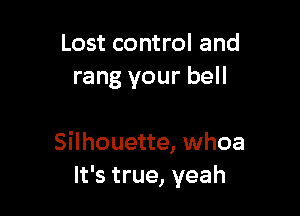 Lost control and
rang your bell

Silhouette, whoa
It's true, yeah