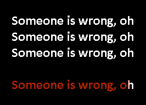 Someone is wrong, oh
Someone is wrong, oh
Someone is wrong, oh

Someone is wrong, oh