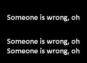 Someone is wrong, oh

Someone is wrong, oh
Someone is wrong, oh