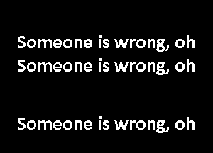 Someone is wrong, oh
Someone is wrong, oh

Someone is wrong, oh