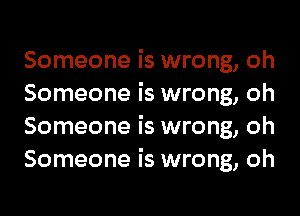 Someone is wrong, oh
Someone is wrong, oh

Someone is wrong, oh
Someone is wrong, oh