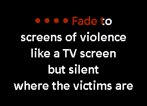 0 0 0 0 Fade to
screens of violence

like a TV screen
butsHent
where the victims are