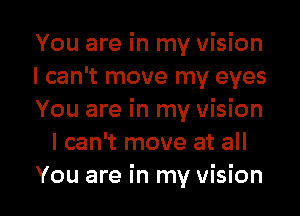 You are in my vision

I can't move my eyes

You are in my vision
I can't move at all

You are in my vision I