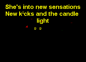 She's into new sensations
New chs and the candle
light

4

00