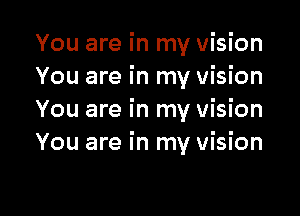 You are in my Vision
You are in my vision

You are in my vision
You are in my vision