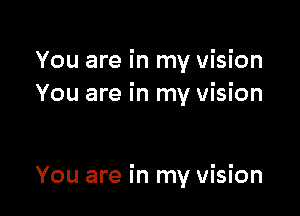 You are in my vision
You are in my vision

You are in my vision