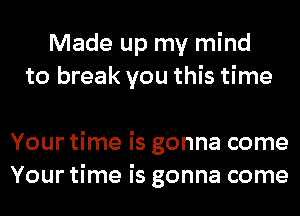 Made up my mind
to break you this time

Your time is gonna come
Your time is gonna come