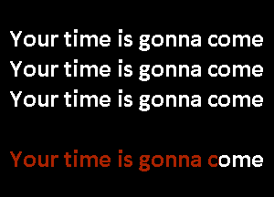 Your time is gonna come
Your time is gonna come
Your time is gonna come

Your time is gonna come