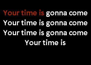 Your time is gonna come

Your time is gonna come

Your time is gonna come
Your time is