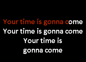 Your time is gonna come

Your time is gonna come
Your time is
gonna come