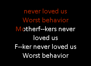 never loved us
Worst behavior
Motherf--kers never

loved us
F--ker never loved us
Worst behavior