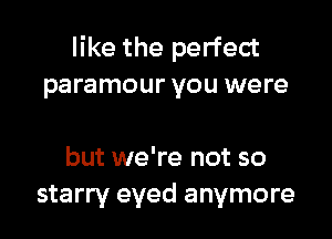 like the perfect
paramour you were

but we're not so
starry eyed anymore