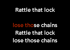 Rattle that lock

lose those chains
Rattle that lock
lose those chains