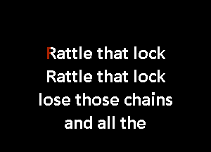 Rattle that lock

Rattle that lock
lose those chains
and all the