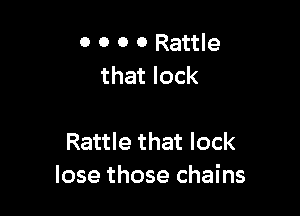 0 0 0 0 Rattle
that lock

Rattle that lock
lose those chains