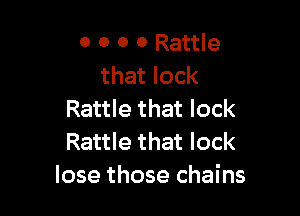 0 0 0 0 Rattle
that lock

Rattle that lock
Rattle that lock
lose those chains