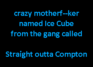 crazy motherf--ker
named Ice Cube
from the gang called

Straight outta Compton