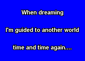 When dreaming

I'm guided to another world

time and time again....