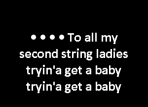 OOOOToaIImy

second string ladies
tryin'a get a babyr
tryin'a get a baby