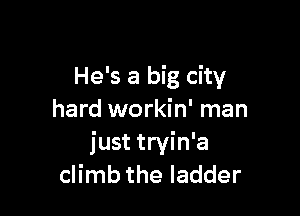 He's a big city

hard workin' man
just tryin'a
climb the ladder