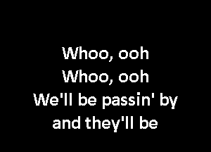 Whoo, ooh

Whoo, ooh
We'll be passin' by
and they'll be