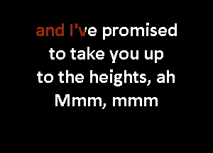and I've promised
to take you up

to the heights, ah
Mmm, mmm