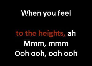 When you feel

to the heights, ah
Mmm, mmm
Ooh ooh, ooh ooh