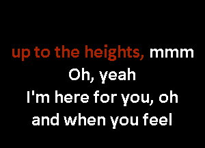 up to the heights, mmm

Oh, yeah
I'm here for you, oh
and when you feel