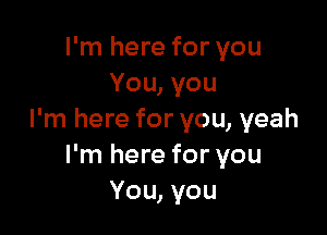 I'm here for you
You, you

I'm here for you, yeah
I'm here for you
You, you