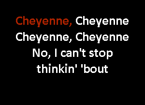 Cheyenne,Chevenne
Cheyenne,Cheyenne

No, I can't stop
nkhf'bout