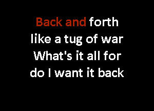 Back and forth
like a tug of war

What's it all for
do I want it back