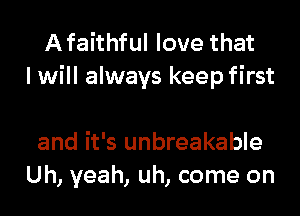 Afaithful love that
I will always keep first

and it's unbreakable
Uh, yeah, uh, come on