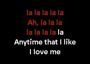 la la la la la
Ah, la la la

la la la la la
Anytime that I like
I love me