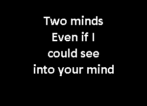 Two minds
Evenifl

could see
into your mind