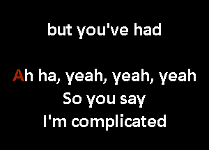 but you've had

Ah ha, yeah, yeah, yeah
So you say
I'm complicated