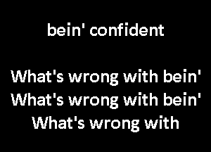 bein' confident

What's wrong with bein'
What's wrong with bein'
What's wrong with
