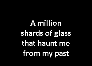 A million

shards of glass
that haunt me
from my past