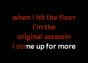 when I hit the floor
I'm the

original assassin
I come up for more