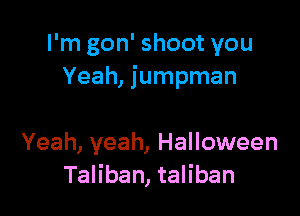 I'm gon' shoot you
Yeah, jumpman

Yeah, yeah, Halloween
Taliban, taliban