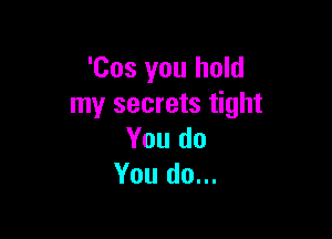 'Cos you hold
my secrets tight

You do
You do...