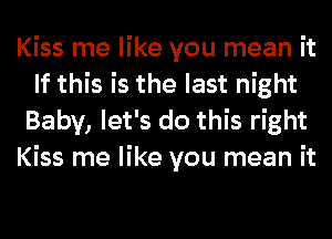 Kiss me like you mean it
If this is the last night
Baby, let's do this right
Kiss me like you mean it