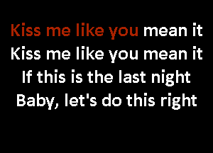 Kiss me like you mean it
Kiss me like you mean it
If this is the last night
Baby, let's do this right