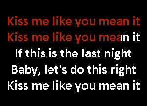 Kiss me like you mean it
Kiss me like you mean it
If this is the last night
Baby, let's do this right
Kiss me like you mean it