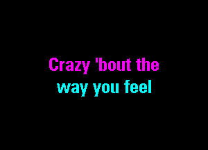 Crazy 'bout the

way you feel
