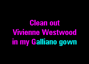 Clean out

Vivienne Westwood
in my Galliano gown