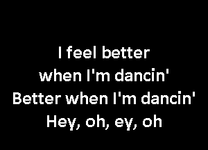 lfeel better

when I'm dancin'
Better when I'm dancin'
Hey, oh, ev, oh
